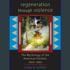 READ [PDF] 📖 Regeneration Through Violence: The Mythology of the American Frontier, 1600–1860 Read