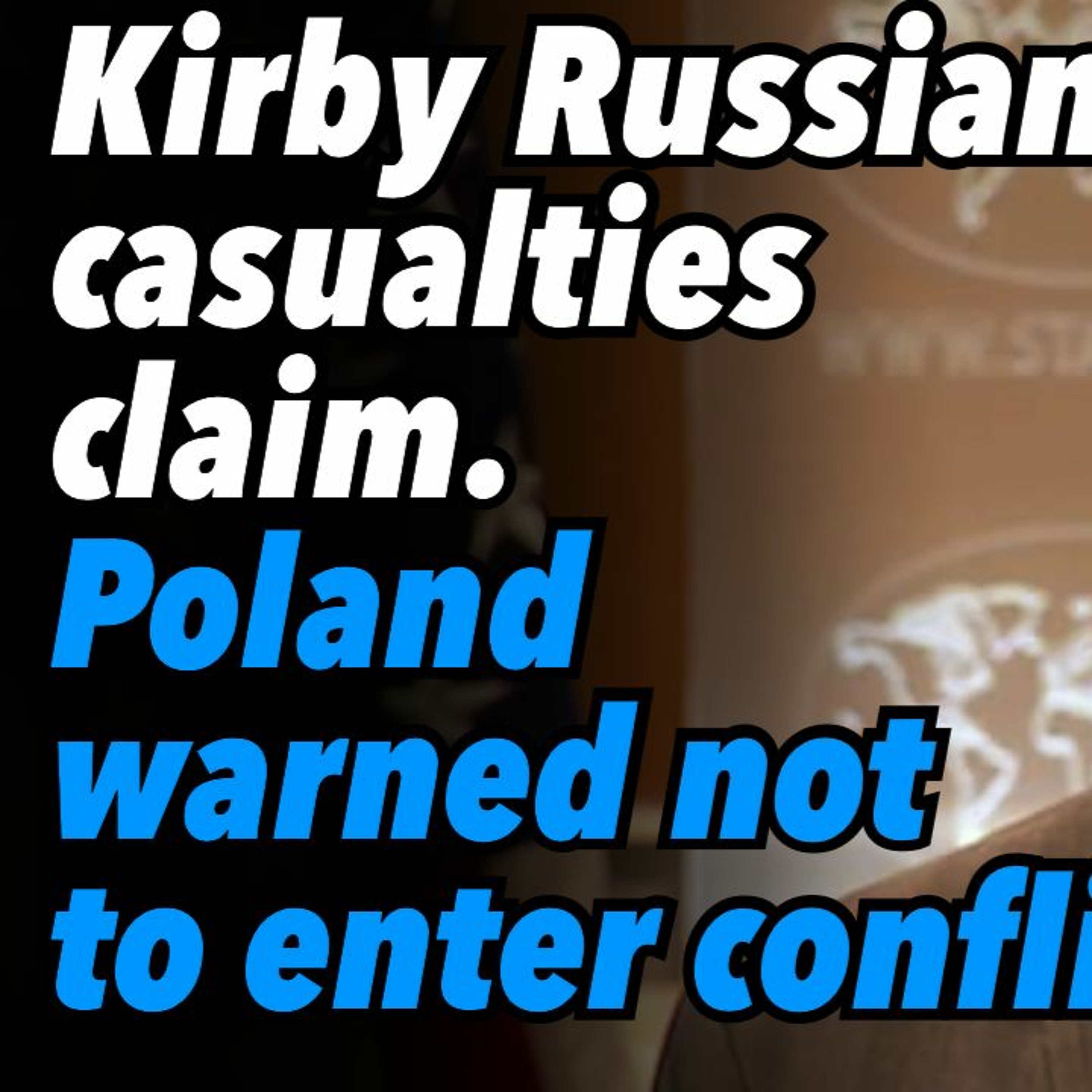 Kirby's crazy 'Russian casualties' claim. Poland warned not to enter conflict