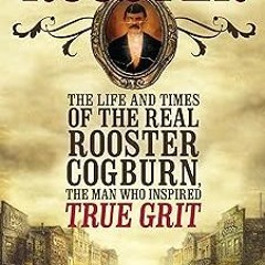 # Rooster:: The Life and Times of the Real Rooster Cogburn, the Man Who Inspired True Grit BY: