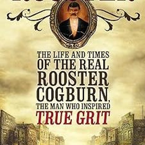 Rooster:: The Life and Times of the Real Rooster Cogburn, the Man Who Inspired True Grit BY: Br