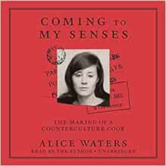 [ACCESS] PDF 📂 Coming to My Senses: The Making of a Counterculture Cook by Alice Wat