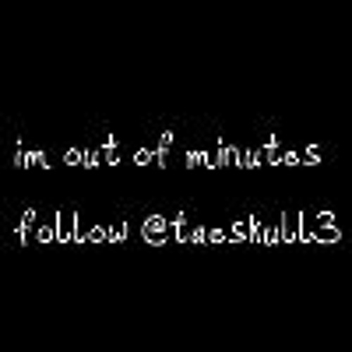 im out of minutes follow @taeskull3
