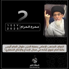 1447-01-02 | اتصاف المذهب الإمامي بصفة الحزن طوال العام أليس عائقًا أمام تفوق أبناءه في كل المجالات