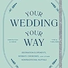 Read EPUB KINDLE PDF EBOOK Your Wedding, Your Way: The Modern Couple's Guide to Desti