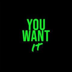 You want it