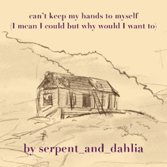 can’t keep my hands to myself (I mean I could but why would I want to) by serpent and dahlia