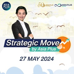 Strategic Move by Asia Plus วันที่ 27 พฤษภาคม 2567