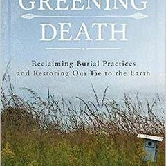 (ePUB) Download Greening Death: Reclaiming Burial Practices and Restoring Our Tie to the Earth