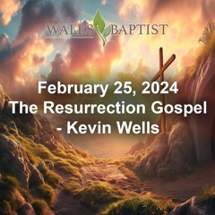 February 25, 2024 The Resurrection Gospel - Kevin Wells