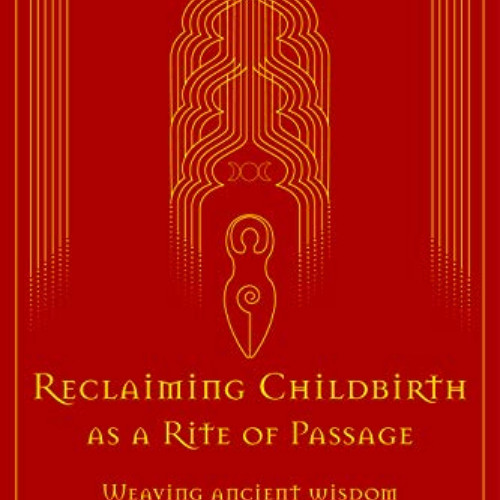 View KINDLE 🗂️ Reclaiming Childbirth as a Rite of Passage: Weaving ancient wisdom wi
