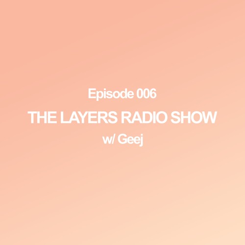 The Layers Radio Show ep.006 w/ Geej
