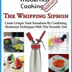 Access EPUB KINDLE PDF EBOOK Modernist Cooking Made Easy: The Whipping Siphon: Create