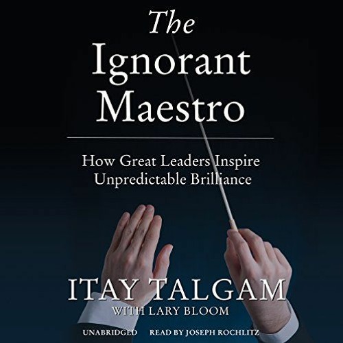 ❤️ Read The Ignorant Maestro: How Great Leaders Inspire Unpredictable Brilliance by  Itay Talgam