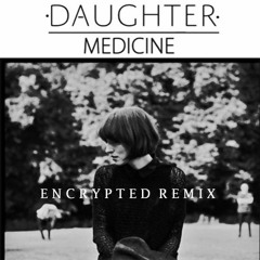 Daughter - Medicine (Encrypted Remix)