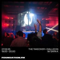 the takeover + dialled in w/ sara k - 07.02.2025 - foundation.fm