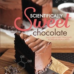 free read✔ Scientifically Sweet Chocolate: Easy & Irresistible Chocolate Recipes with Helpful Hi
