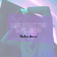 Look What You Made Me Do (BeBot remix)