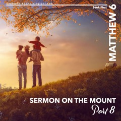 Voice Note For 20240928 - Matthew 6 KJV - Sermon On The Mount - Part 8
