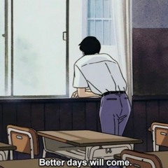 Better days will come.