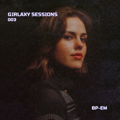 GIRLAXY SESSIONS 003: BP-EM