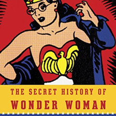 [View] KINDLE 📋 The Secret History of Wonder Woman by  Jill Lepore KINDLE PDF EBOOK