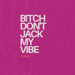 B!tch Don't Jack My Vibe EP01