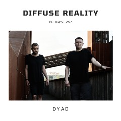 Diffuse Reality Podcast 257 : DYAD