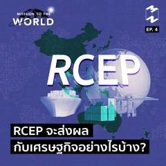 Mission To The World EP 4 RCEP จะส่งผลกับเศรษฐกิจอย่างไรบ้าง?