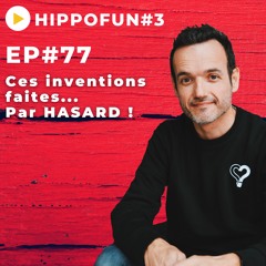 EP#77 - Ces inventions faites... Par hasard ! - HIPPOFUN #3