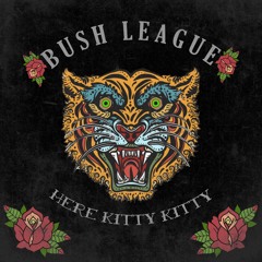 Bush League - Here Kitty Kitty