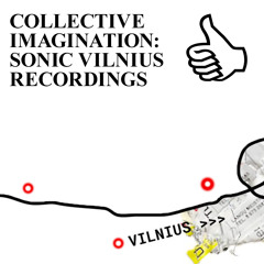 COLLECTIVE IMAGINATION: SONIC VILNIUS RECORDINGS