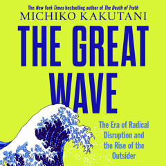 The Great Wave: The Era of Radical Disruption and the Rise of the Outsider, By Michiko Kakutani, Read by Tavia Gilbert