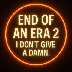 🔥 End of an Era  Part 2 — I Don't Give A Damn, You Should