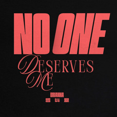 no one deserves me