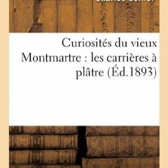 Ebook (Read) Curiosit?s du vieux Montmartre: les carri?res ? pl?tre (Histoire) (French Edi