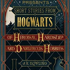 [Get] [PDF EBOOK EPUB KINDLE] Short Stories from Hogwarts of Heroism, Hardship and Dangerous Hobbies