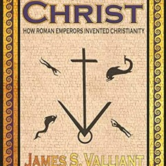 [View] [PDF EBOOK EPUB KINDLE] Creating Christ: How Roman Emperors Invented Christian