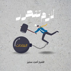٤- العادة - لازم تتحرر - الشيخ أمجد سمير