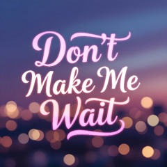dont make me wait
