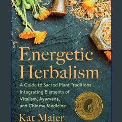 {PDF} 📖 Energetic Herbalism: A Guide to Sacred Plant Traditions Integrating Elements of Vitalism,