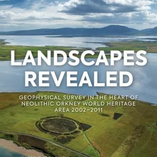 Access [PDF EBOOK EPUB KINDLE] Landscapes Revealed: Geophysical Survey in the Heart of Neolithic Ork
