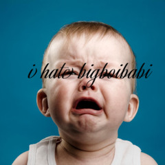 i hate bigboibabi