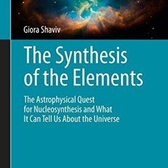 View [PDF EBOOK EPUB KINDLE] The Synthesis of the Elements: The Astrophysical Quest for Nucleosynthe