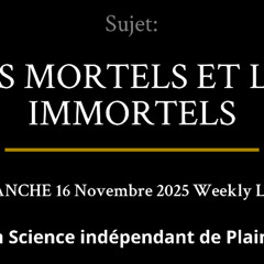 DIMANCHE 16 Novembre 2025 — LES MORTELS ET LES IMMORTELS