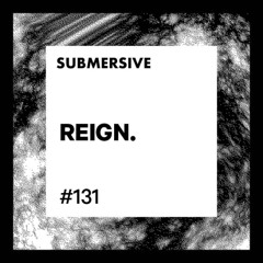 Submersive Podcast 131 - REIGN.