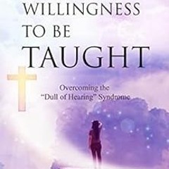 GET EPUB 📕 A WILLINGNESS TO BE TAUGHT: Overcoming The "Dull Of Hearing" Syndrome by
