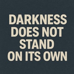 Darkness Does Not Stand On Its Own