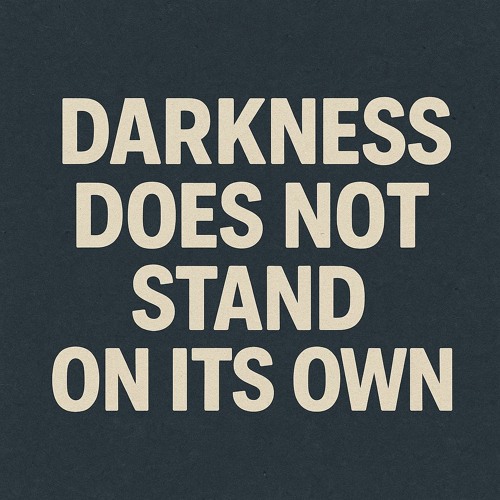 Darkness Does Not Stand On Its Own