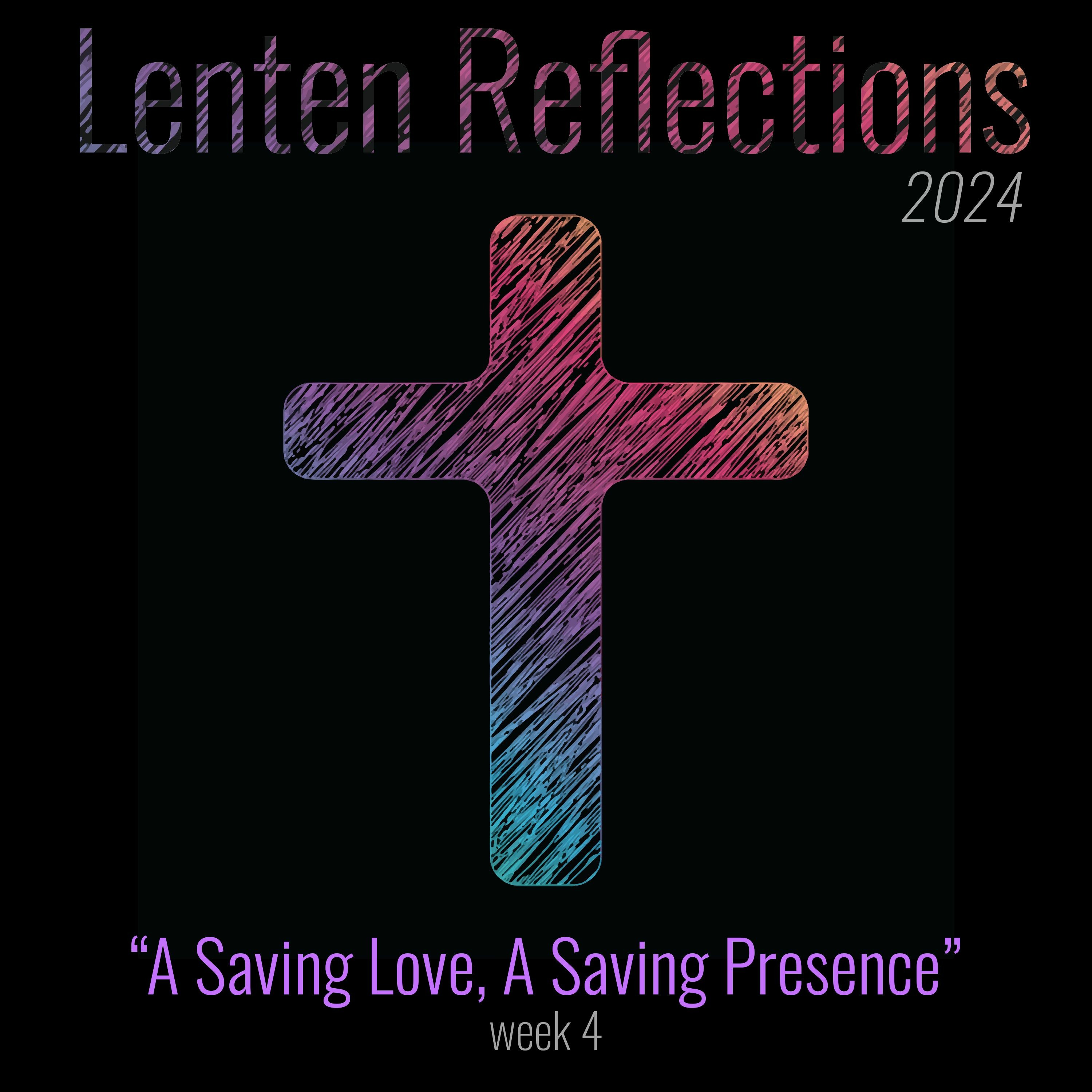 A Saving Love, A Saving Presence (Lent 2024 Week 4)