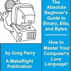 Get KINDLE 📑 The Absolute Beginner's Guide to Binary, Hex, Bits, and Bytes! How to M